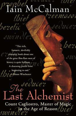 The Last Alchemist: Count Cagliostro, Master of Magic in the Age of Reason by Iain McCalman