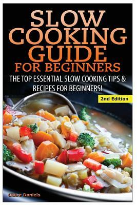 Slow Cooking Guide for Beginners: The Top Essential Slow Cooking Tips & Recipes for Beginners! by Claire Daniels