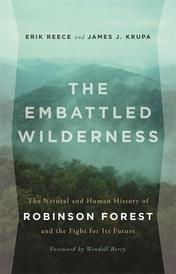 The Embattled Wilderness: The Natural and Human History of Robinson Forest and the Fight for Its Future by James J. Krupa, Erik Reece