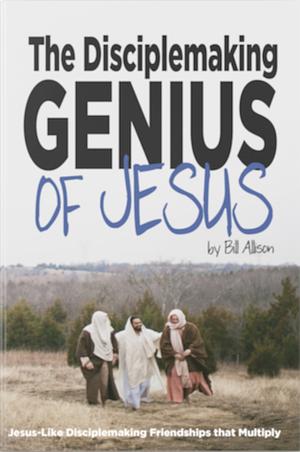 The Disciplemaking Genius of Jesus: Jesus-Like Disciplemaking Friendships that Multiply by Bill Allison