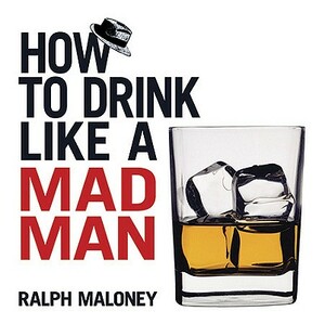 How to Drink Like a Mad Man by Ralph Maloney