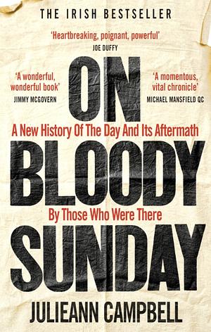On Bloody Sunday: A New History Of The Day And Its Aftermath – By The People Who Were There by Julieann Campbell