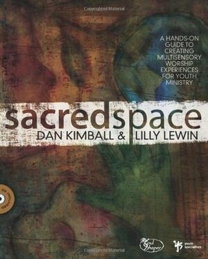 Sacred Space: A Hands-On Guide to Creating Multisensory Worship Experiences for Youth Ministry by Dan Kimball, Lilly Lewin