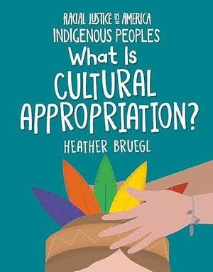 What is Cultural Appropriation?  by Heather Bruegl