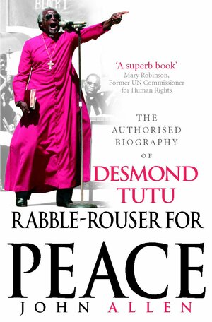 Rabble-Rouser For Peace: The Authorised Biography of Desmond Tutu by John Allen