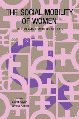 The Social Mobility Of Women: Beyond Male Mobility Models by Pamela Abbott, Geoff Payne