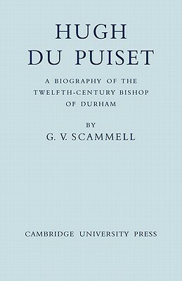 Hugh Du Puiset: A Biography of the Twelfth-Century Bishop of Durham by G. V. Scammell, Geoffrey Vaughn Scammell