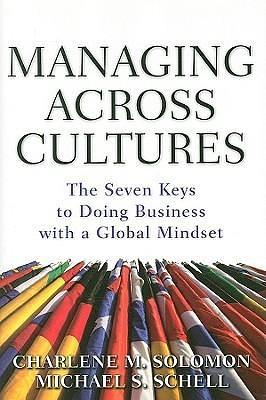 Managing Across Cultures: The Seven Keys to Doing Business with a Global Mindset by Michael S. Schell, Charlene M. Solomon, Charlene M. Solomon