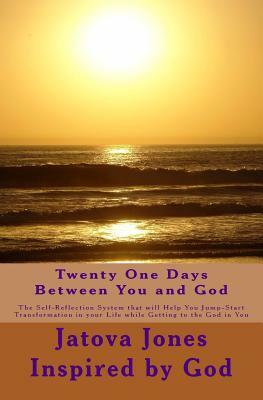 Twenty One Days Between You and God: The Self-Reflection System that will Help You Jump-Start Transformation in Your Life while Getting to the God in by Jatova Jones, God