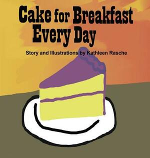 Cake for Breakfast Every Day by Kathleen Rasche
