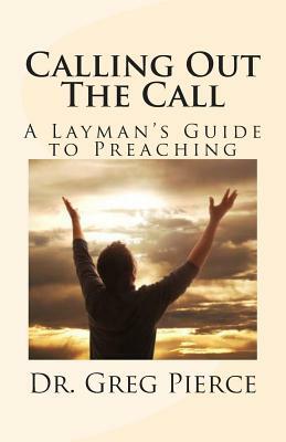 Calling Out The Call: A Layman's Guide to Preaching by Greg Pierce