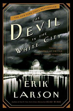 The Devil in the White City: Murder, Magic, and Madness at the Fair that Changed America by Erik Larson