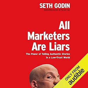 All Marketers Are Liars: The Power of Telling Authentic Stories in a Low-Trust World by Seth Godin