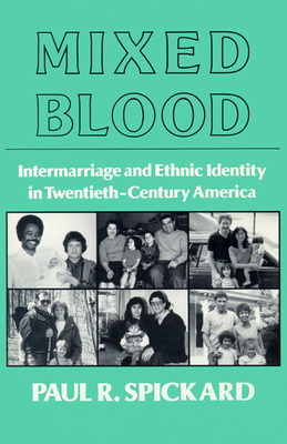 Mixed Blood: Intermarriage & Ethnic: Intermarriage and Ethnic Identity in Twentieth Century America by Paul R. Spickard