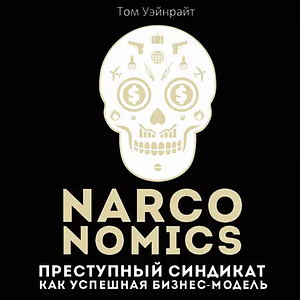 Narconomics: Преступный синдикат как успешная бизнес-модель by Tom Wainwright