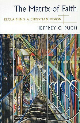 The Matrix of Faith: Reclaiming a Christian Vision by Jeffrey C. Pugh