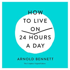 How to Live on 24 Hours a Day by Arnold Bennett