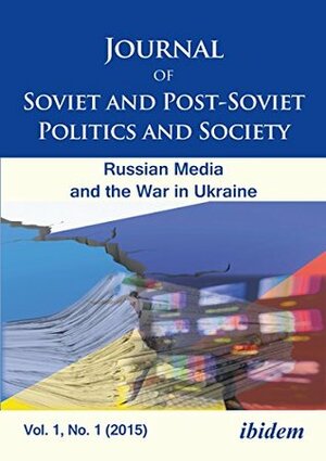 Journal of Soviet and Post-Soviet Politics and Society: 2015/1: The Russian Media and the War in Ukraine by Sabra Ayres, Natalia Rulyova, Samuel A. Greene, Tatiana Bonch-Osmolovskaya, Maksym Yakovlyev, Alexandr Osipian, Michael Weiss, Anne Applebaum, Nikolay Mitrokhin, Julie Fedor, Sarah Oates, James Marson, Tatiana Riabova, Rolf Fredheim, Kevin M.F. Platt, Rory Finnin, Rasmus Nielson, Andrey Makarychev, Oleg Riabov, Edwin Bacon, Simon Ostrovsky, Andre Härtel, Margarita Akhvlediani, Renaud de la Brosse, Peter Pomerantsev, Elizaveta Gaufman