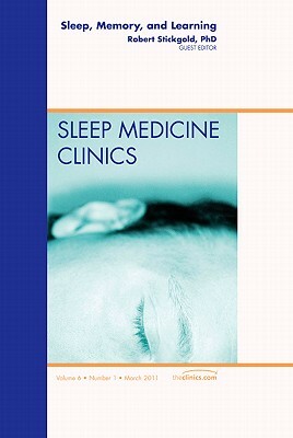 Sleep, Memory and Learning, an Issue of Sleep Medicine Clinics, Volume 6-1 by Robert Stickgold