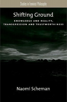 Shifting Ground: Knowledge and Reality, Transgression and Trustworthiness by Naomi Scheman
