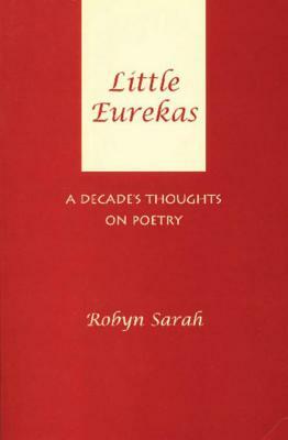 Little Eurekas: A Decade's Thoughts on Poetry by Robyn Sarah