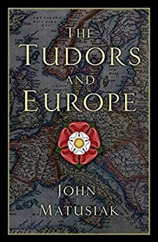 The Tudors and Europe by John Matusiak