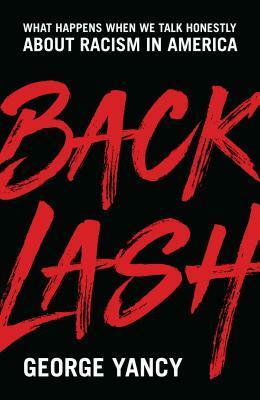 Backlash: What Happens When We Talk Honestly about Racism in America by George Yancy