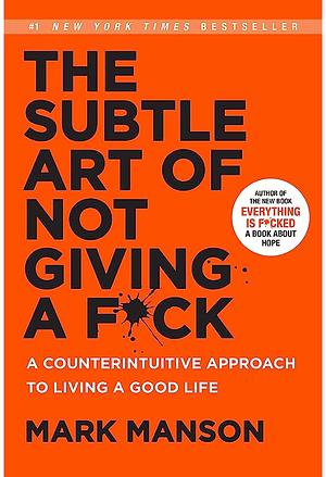 The Subtle Art of Not Giving a F*ck: A Counterintuitive Approach to Living a Good Life by Mark Manson