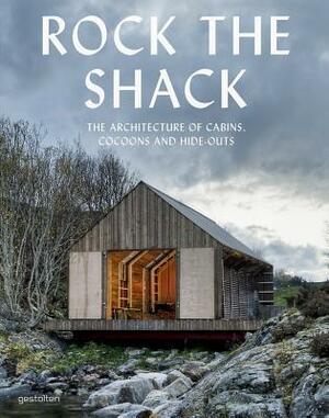 Rock the Shack: Architecture of Cabins, Cocoons and Hide-outs: The Architecture of Cabins, Cocoons and Hide-Outs by Sofia Borges, Sven Ehmann