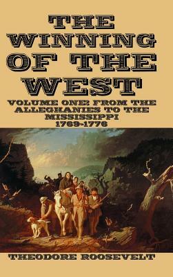 The Winning of the West Volume I: From the Alleghanies to the Mississippi 1769-1776 by Theodore Roosevelt