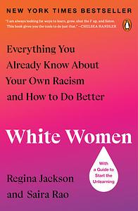 White Women: Everything You Already Know About Your Own Racism and How to Do Better by Saira Rao, Regina Jackson