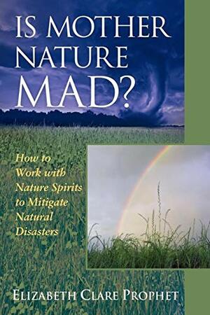 Is Mother Nature Mad?: How to Work with Nature Spirits to Mitigate Natural Disasters by Elizabeth Clare Prophet