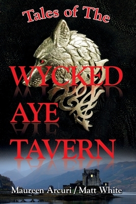 Tales of the Wycked Aye Tavern by Maureen Arcuri, Matt White