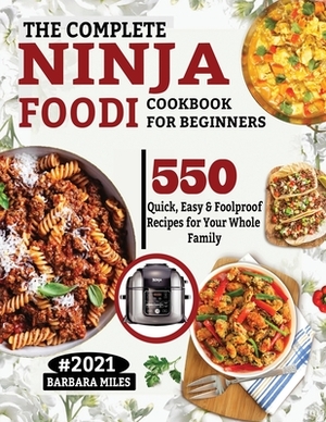 The Complete Ninja Foodi Cookbook for Beginners: 550 Quick, Easy & Foolproof Recipes for Your Whole Family by Barbara Miles