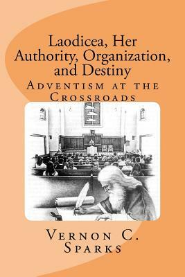 Laodicea, Her Authority, Organization, and Destiny: Adventism at the Crossroads by Vernon C. Sparks