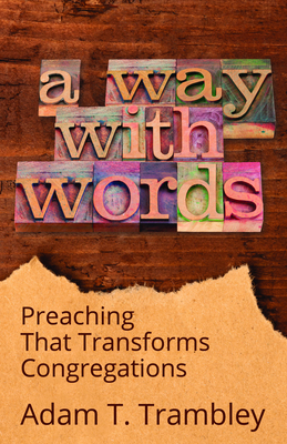 A Way with Words: Preaching That Transforms Congregations by Adam T. Trambley