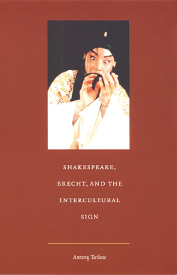Shakespeare, Brecht, and the Intercultural Sign by Antony Tatlow