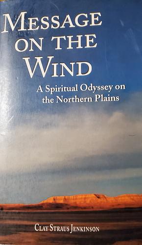 Message on the Wind: A Spiritual Odyssey on the Northern Plains by Clay S. Jenkinson