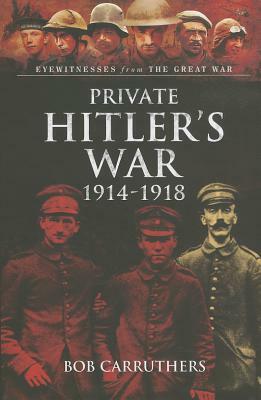 Private Hitler's War 1914-1918 by Bob Carruthers