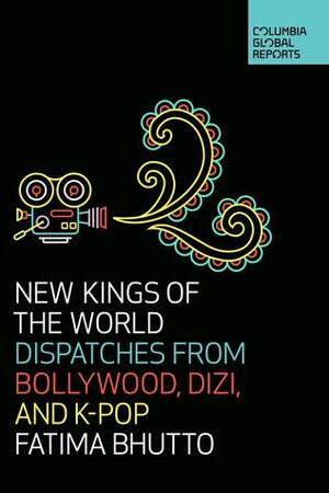 New Kings of the World: Dispatches from Bollywood, Dizi and K-Pop by Fatima Bhutto