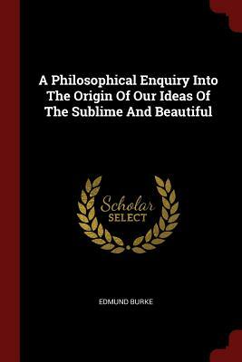 A Philosophical Enquiry Into the Origin of Our Ideas of the Sublime and Beautiful by Edmund Burke