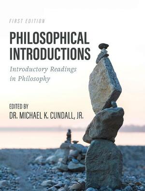 Philosophical Introductions: Introductory Readings in Philosophy by Michael K. Cundall, Jr.