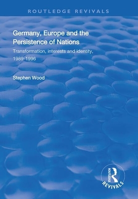 Germany, Europe and the Persistence of Nations: Transformation, Interests and Identity, 1989-1996 by Stephen Wood