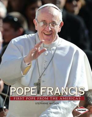 Pope Francis: First Pope from the Americas by Stephanie Watson