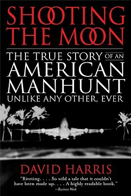 Shooting the Moon: the True Story of an American Manhunt Unlike Any Other, Ever by David Harris