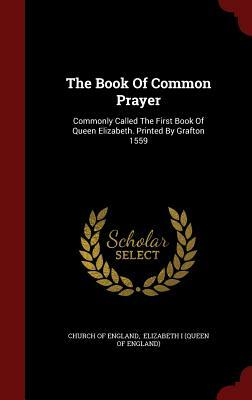 The Book of Common Prayer: Commonly Called the First Book of Queen Elizabeth. Printed by Grafton 1559 by Church of England
