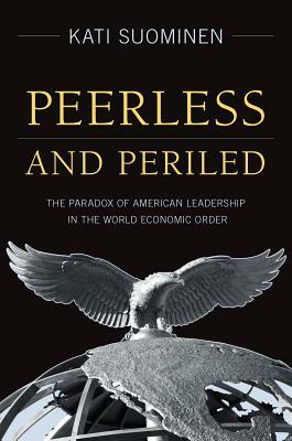 Peerless and Periled: The Paradox of American Leadership in the World Economic Order by Kati Suominen