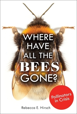 Where Have All the Bees Gone?: Pollinators in Crisis by Rebecca E. Hirsch