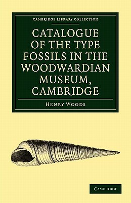 Catalogue of the Type Fossils in the Woodwardian Museum, Cambridge by Henry Woods