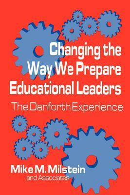 Changing the Way We Prepare Educational Leaders: The Danforth Experience by Mike M. Milstein